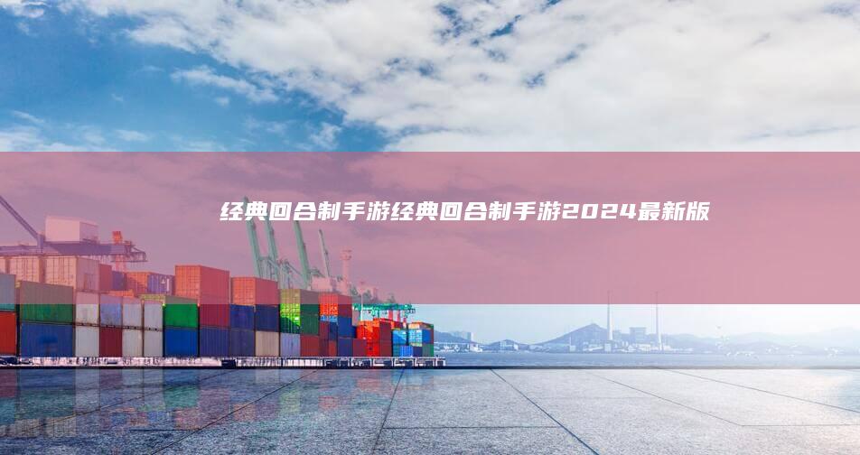 经典回合制手游-经典回合制手游2024最新版 (经典回合制手游)